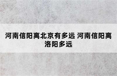 河南信阳离北京有多远 河南信阳离洛阳多远